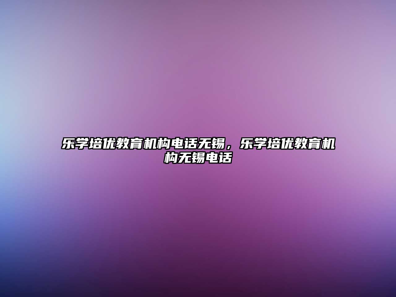 樂(lè)學(xué)培優(yōu)教育機(jī)構(gòu)電話無(wú)錫，樂(lè)學(xué)培優(yōu)教育機(jī)構(gòu)無(wú)錫電話