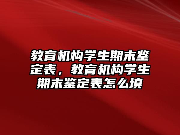 教育機(jī)構(gòu)學(xué)生期末鑒定表，教育機(jī)構(gòu)學(xué)生期末鑒定表怎么填