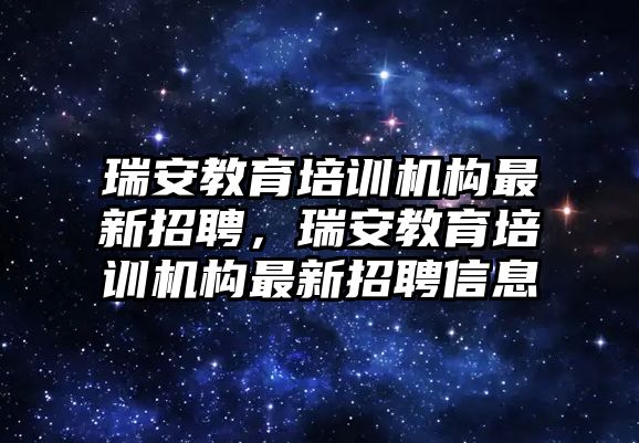 瑞安教育培訓(xùn)機構(gòu)最新招聘，瑞安教育培訓(xùn)機構(gòu)最新招聘信息