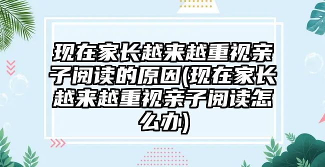 現(xiàn)在家長(zhǎng)越來(lái)越重視親子閱讀的原因(現(xiàn)在家長(zhǎng)越來(lái)越重視親子閱讀怎么辦)