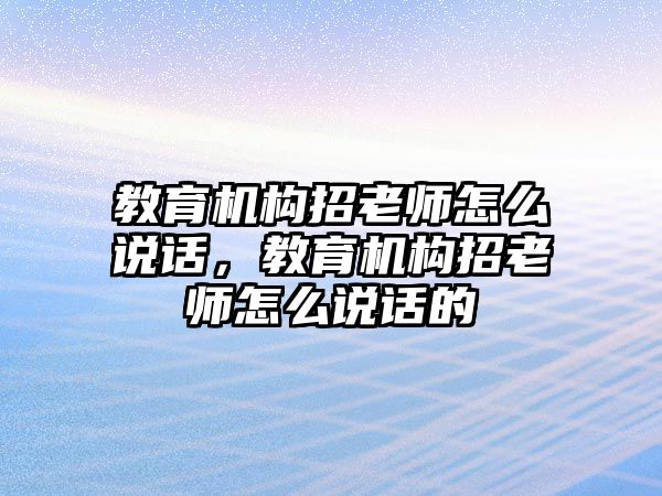 教育機構(gòu)招老師怎么說話，教育機構(gòu)招老師怎么說話的