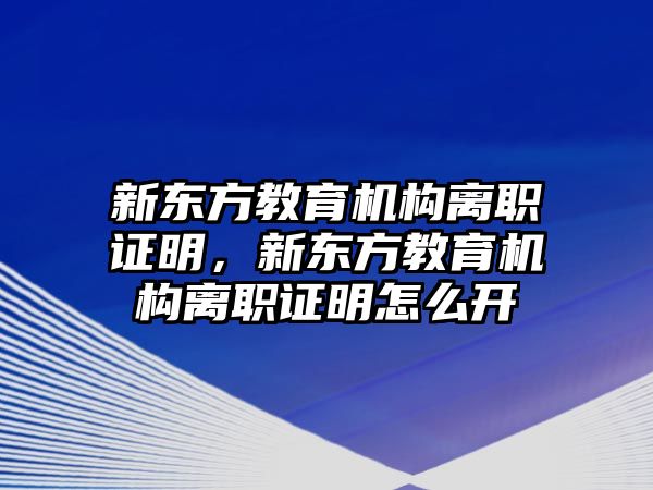 新東方教育機(jī)構(gòu)離職證明，新東方教育機(jī)構(gòu)離職證明怎么開