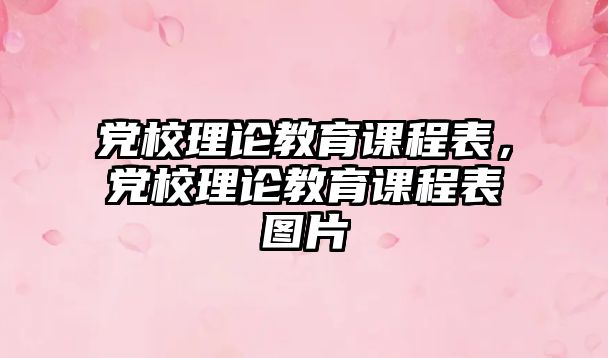 黨校理論教育課程表，黨校理論教育課程表圖片