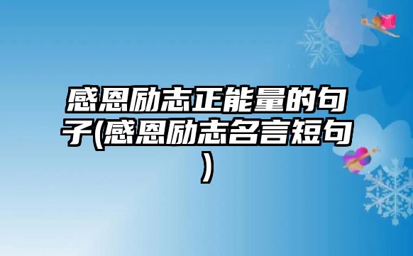 感恩勵(lì)志正能量的句子(感恩勵(lì)志名言短句)