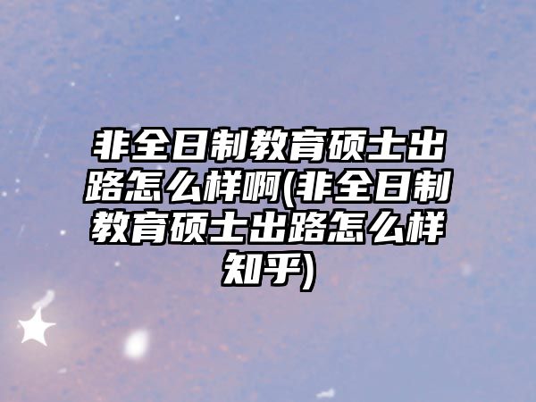 非全日制教育碩士出路怎么樣啊(非全日制教育碩士出路怎么樣知乎)