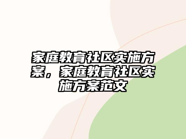 家庭教育社區(qū)實(shí)施方案，家庭教育社區(qū)實(shí)施方案范文