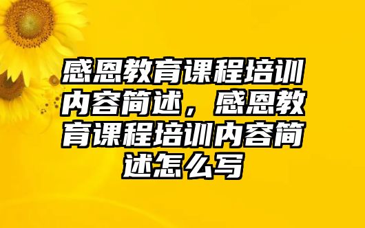 感恩教育課程培訓(xùn)內(nèi)容簡(jiǎn)述，感恩教育課程培訓(xùn)內(nèi)容簡(jiǎn)述怎么寫