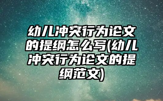 幼兒沖突行為論文的提綱怎么寫(幼兒沖突行為論文的提綱范文)