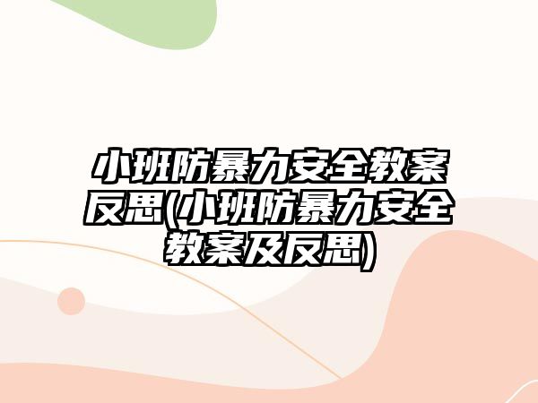 小班防暴力安全教案反思(小班防暴力安全教案及反思)