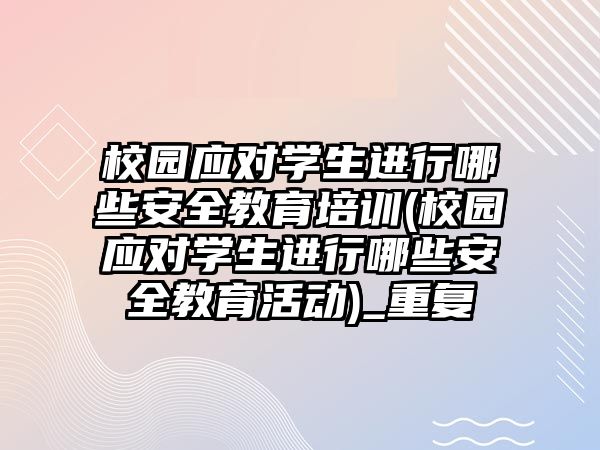 校園應(yīng)對學(xué)生進行哪些安全教育培訓(xùn)(校園應(yīng)對學(xué)生進行哪些安全教育活動)_重復(fù)