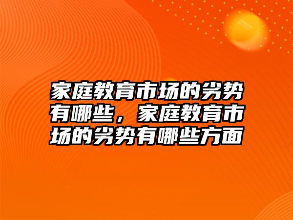 家庭教育市場的劣勢有哪些，家庭教育市場的劣勢有哪些方面