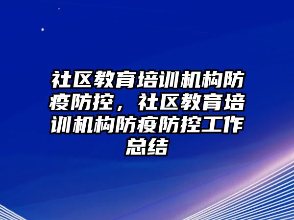 社區(qū)教育培訓(xùn)機構(gòu)防疫防控，社區(qū)教育培訓(xùn)機構(gòu)防疫防控工作總結(jié)