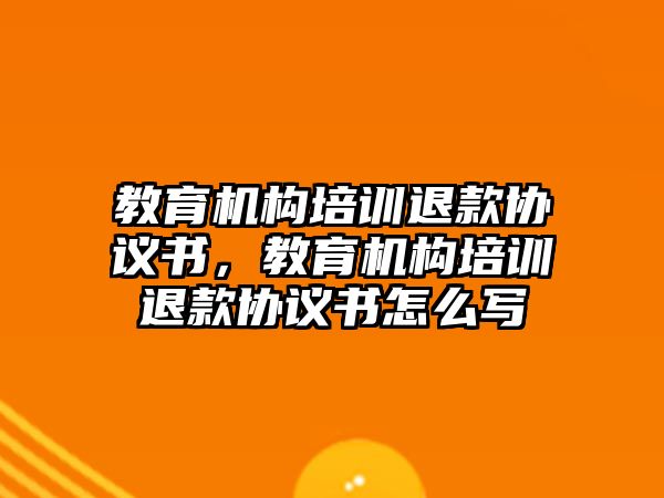 教育機(jī)構(gòu)培訓(xùn)退款協(xié)議書，教育機(jī)構(gòu)培訓(xùn)退款協(xié)議書怎么寫