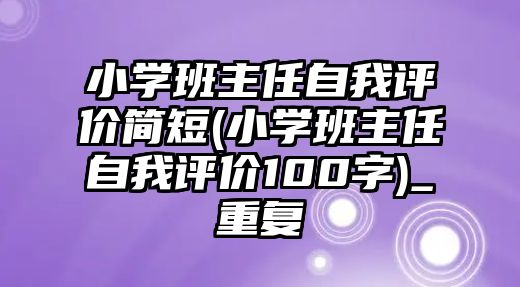 小學(xué)班主任自我評價簡短(小學(xué)班主任自我評價100字)_重復(fù)