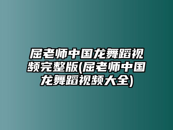 屈老師中國(guó)龍舞蹈視頻完整版(屈老師中國(guó)龍舞蹈視頻大全)