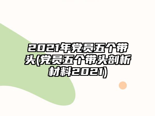 2021年黨員五個帶頭(黨員五個帶頭剖析材料2021)