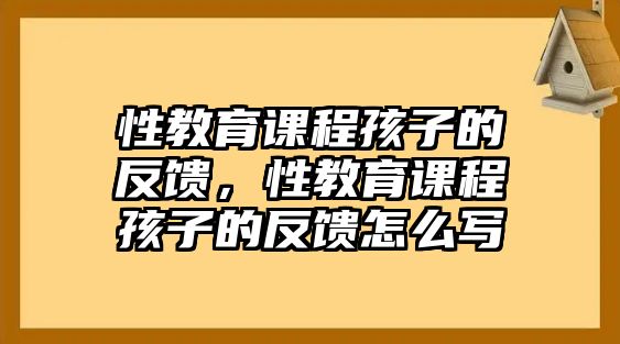 性教育課程孩子的反饋，性教育課程孩子的反饋怎么寫