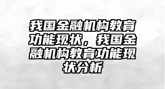 我國金融機構教育功能現(xiàn)狀，我國金融機構教育功能現(xiàn)狀分析