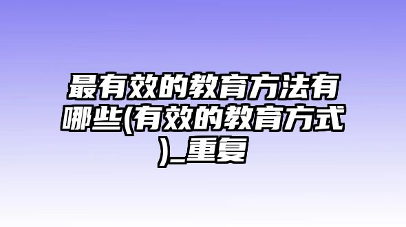 最有效的教育方法有哪些(有效的教育方式)_重復