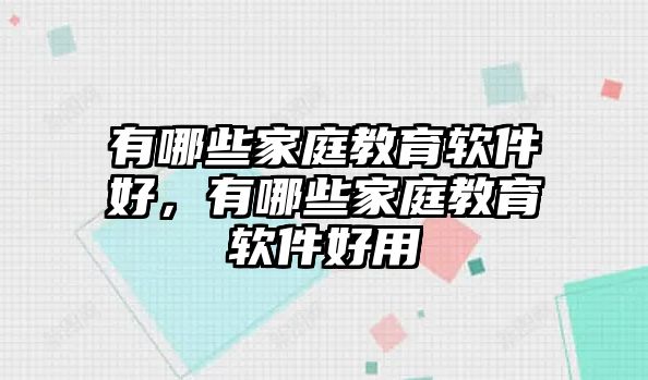 有哪些家庭教育軟件好，有哪些家庭教育軟件好用