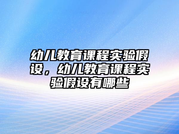 幼兒教育課程實驗假設(shè)，幼兒教育課程實驗假設(shè)有哪些