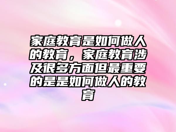 家庭教育是如何做人的教育，家庭教育涉及很多方面但最重要的是是如何做人的教育