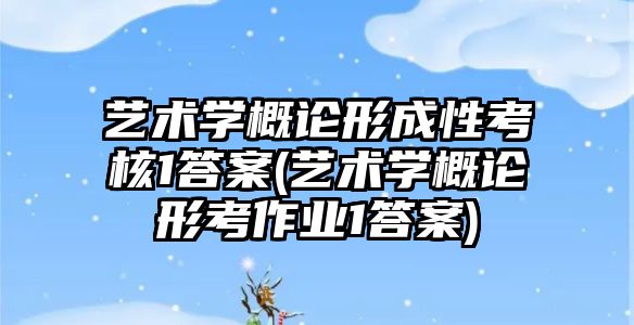 藝術學概論形成性考核1答案(藝術學概論形考作業(yè)1答案)