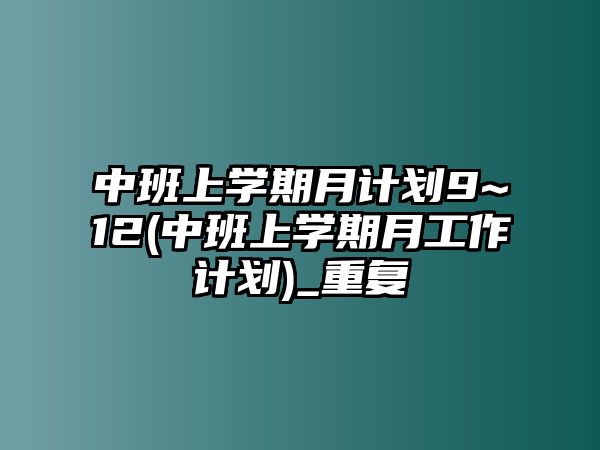 中班上學(xué)期月計(jì)劃9~12(中班上學(xué)期月工作計(jì)劃)_重復(fù)