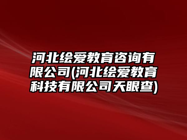 河北繪愛教育咨詢有限公司(河北繪愛教育科技有限公司天眼查)