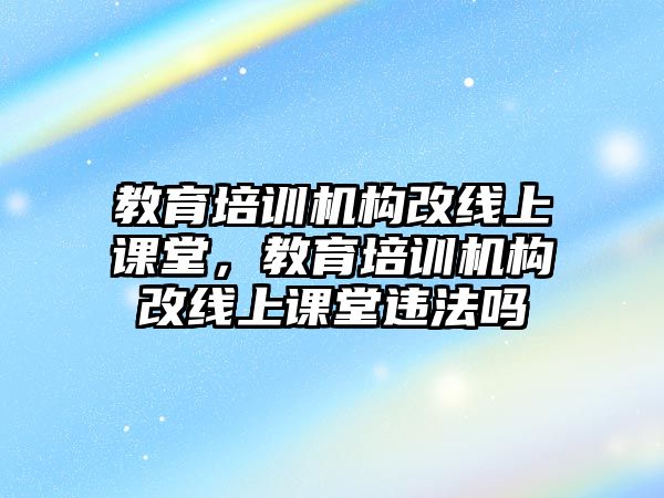 教育培訓機構改線上課堂，教育培訓機構改線上課堂違法嗎