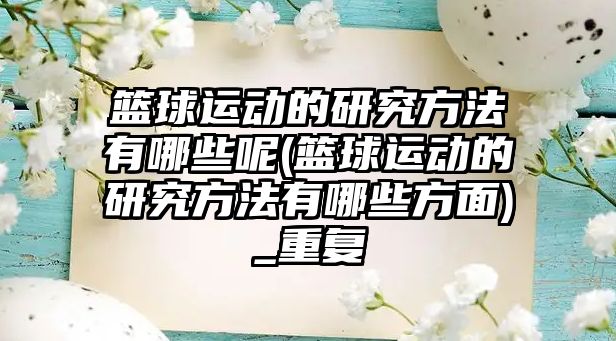 籃球運動的研究方法有哪些呢(籃球運動的研究方法有哪些方面)_重復