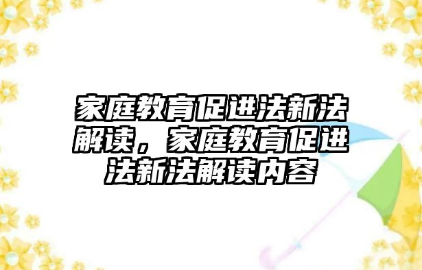 家庭教育促進法新法解讀，家庭教育促進法新法解讀內(nèi)容