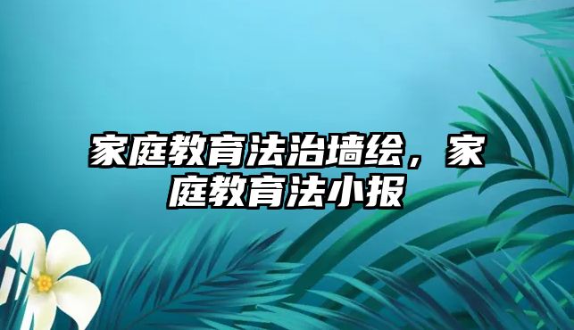 家庭教育法治墻繪，家庭教育法小報(bào)