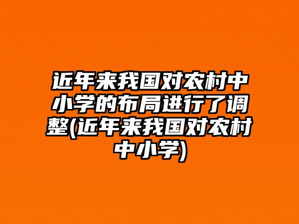 近年來我國對農(nóng)村中小學的布局進行了調(diào)整(近年來我國對農(nóng)村中小學)