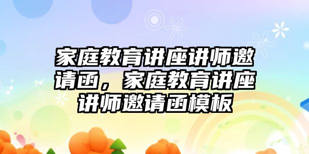 家庭教育講座講師邀請(qǐng)函，家庭教育講座講師邀請(qǐng)函模板