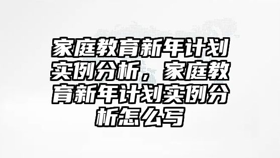 家庭教育新年計(jì)劃實(shí)例分析，家庭教育新年計(jì)劃實(shí)例分析怎么寫