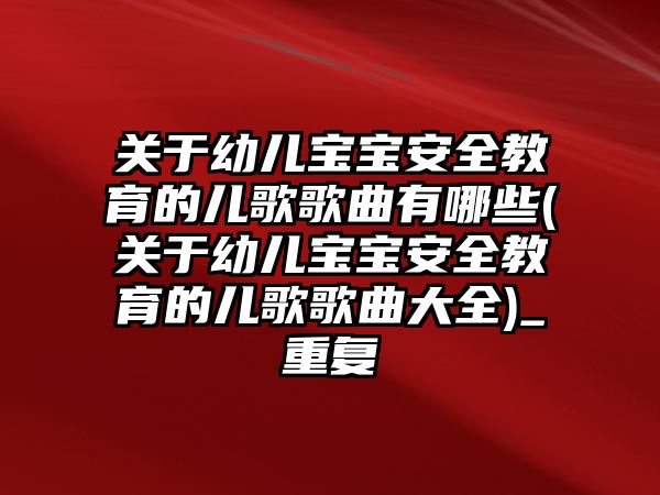 關于幼兒寶寶安全教育的兒歌歌曲有哪些(關于幼兒寶寶安全教育的兒歌歌曲大全)_重復