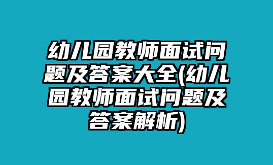 幼兒園教師面試問(wèn)題及答案大全(幼兒園教師面試問(wèn)題及答案解析)