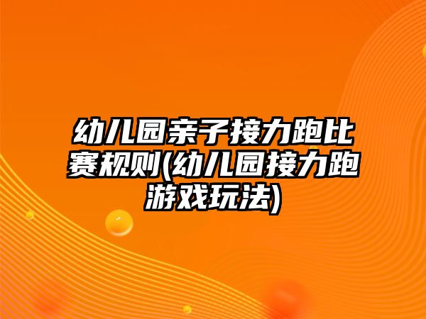 幼兒園親子接力跑比賽規(guī)則(幼兒園接力跑游戲玩法)