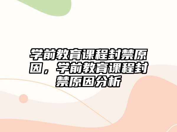 學(xué)前教育課程封禁原因，學(xué)前教育課程封禁原因分析