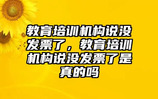 教育培訓(xùn)機(jī)構(gòu)說(shuō)沒(méi)發(fā)票了，教育培訓(xùn)機(jī)構(gòu)說(shuō)沒(méi)發(fā)票了是真的嗎