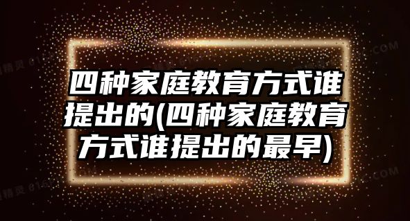 四種家庭教育方式誰(shuí)提出的(四種家庭教育方式誰(shuí)提出的最早)