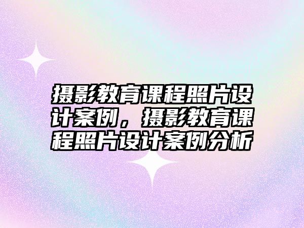 攝影教育課程照片設(shè)計案例，攝影教育課程照片設(shè)計案例分析