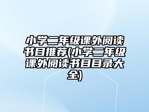 小學(xué)二年級(jí)課外閱讀書目推薦(小學(xué)二年級(jí)課外閱讀書目目錄大全)