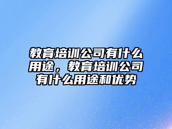 教育培訓(xùn)公司有什么用途，教育培訓(xùn)公司有什么用途和優(yōu)勢