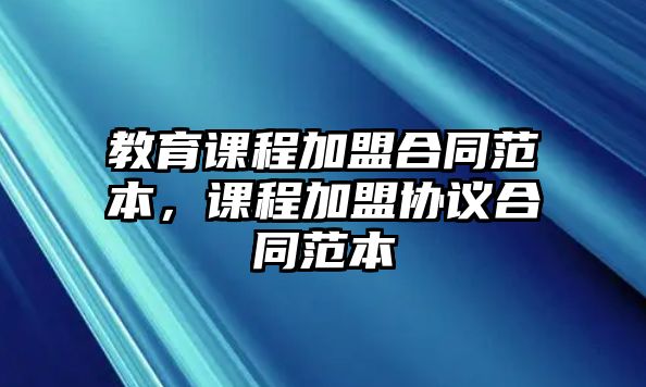 教育課程加盟合同范本，課程加盟協(xié)議合同范本