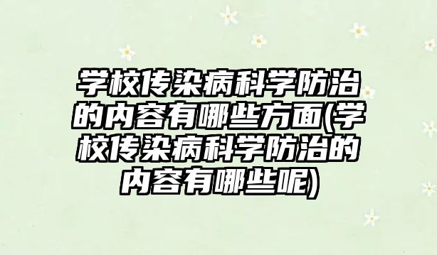 學(xué)校傳染病科學(xué)防治的內(nèi)容有哪些方面(學(xué)校傳染病科學(xué)防治的內(nèi)容有哪些呢)