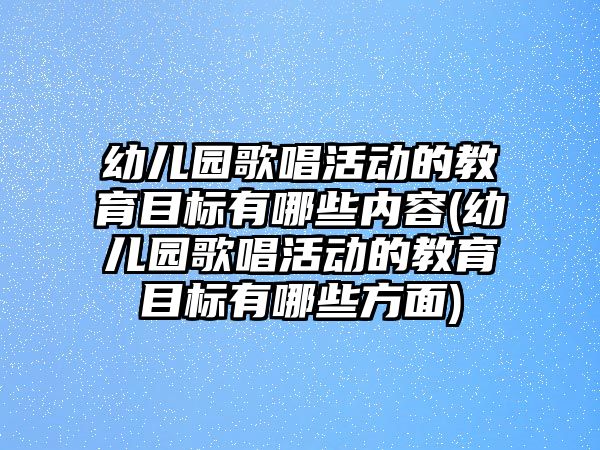 幼兒園歌唱活動的教育目標(biāo)有哪些內(nèi)容(幼兒園歌唱活動的教育目標(biāo)有哪些方面)