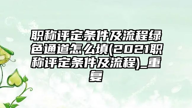 職稱評(píng)定條件及流程綠色通道怎么填(2021職稱評(píng)定條件及流程)_重復(fù)