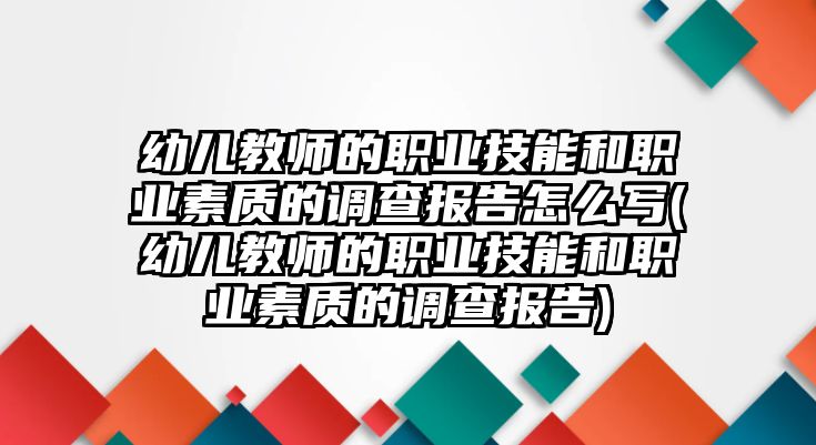 幼兒教師的職業(yè)技能和職業(yè)素質(zhì)的調(diào)查報告怎么寫(幼兒教師的職業(yè)技能和職業(yè)素質(zhì)的調(diào)查報告)